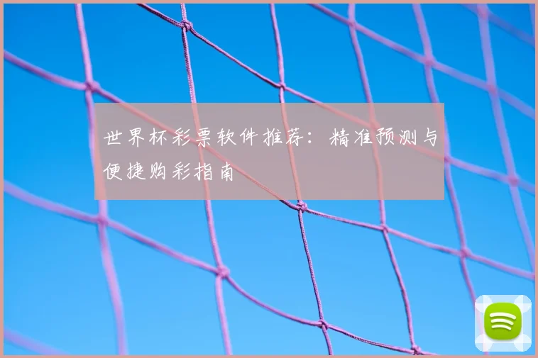世界杯彩票软件推荐：精准预测与便捷购彩指南