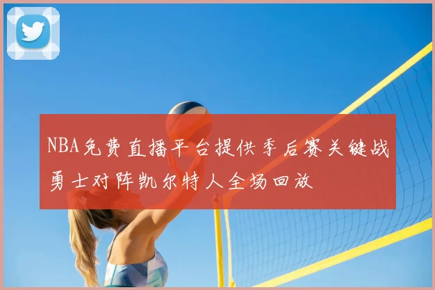 NBA免费直播平台提供季后赛关键战勇士对阵凯尔特人全场回放