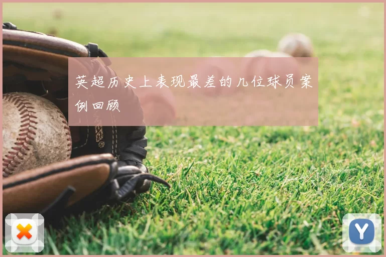 英超历史上表现最差的几位球员案例回顾