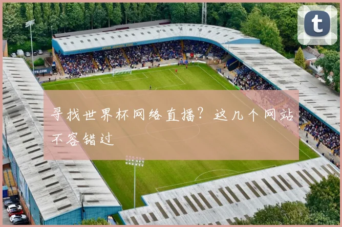 寻找世界杯网络直播？这几个网站不容错过