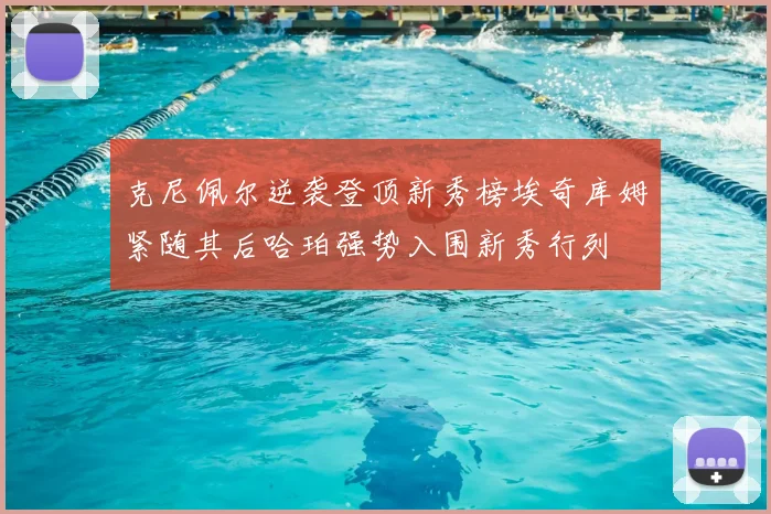 克尼佩尔逆袭登顶新秀榜埃奇库姆紧随其后哈珀强势入围新秀行列