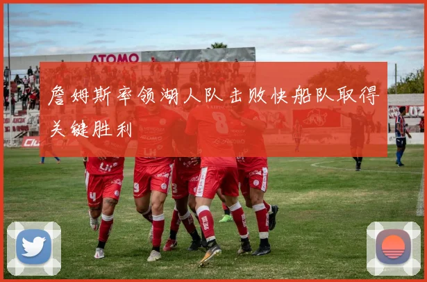 詹姆斯率领湖人队击败快船队取得关键胜利