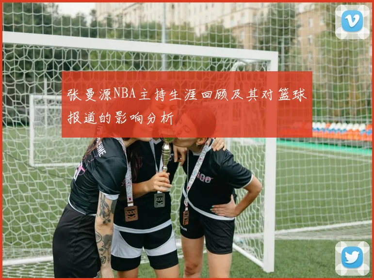 张曼源NBA主持生涯回顾及其对篮球报道的影响分析