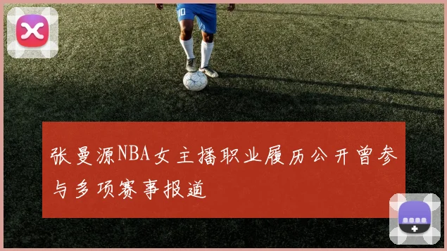 张曼源NBA女主播职业履历公开曾参与多项赛事报道