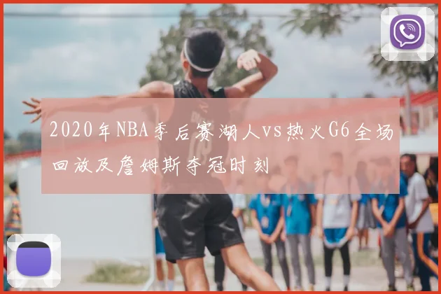 2020年NBA季后赛湖人vs热火G6全场回放及詹姆斯夺冠时刻