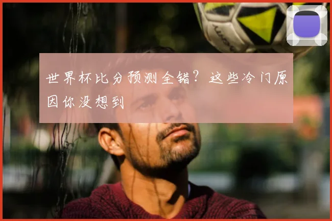 世界杯比分预测全错？这些冷门原因你没想到