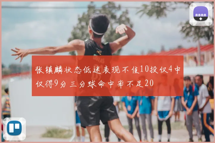 张镇麟状态低迷表现不佳10投仅4中仅得9分三分球命中率不足20