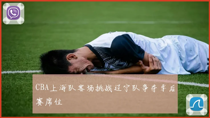 CBA上海队客场挑战辽宁队争夺季后赛席位