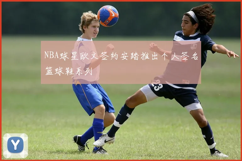 NBA球星欧文签约安踏推出个人签名篮球鞋系列