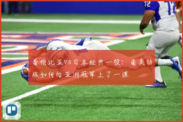 哥伦比亚vs日本经典一役：南美劲旅如何给亚洲冠军上了一课