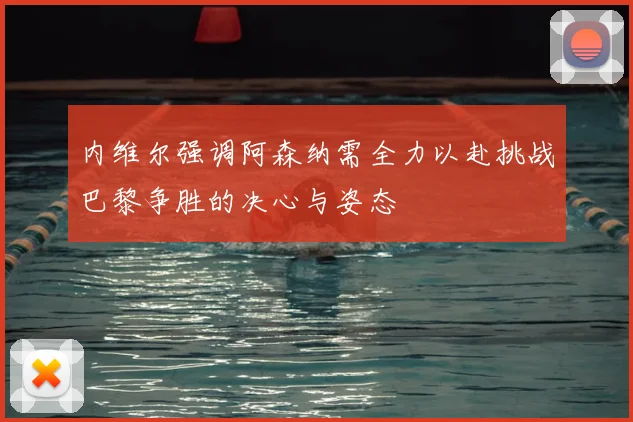 内维尔强调阿森纳需全力以赴挑战巴黎争胜的决心与姿态