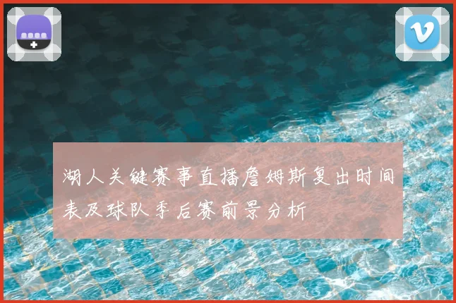 湖人关键赛事直播詹姆斯复出时间表及球队季后赛前景分析