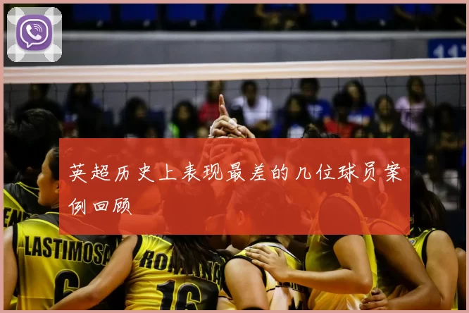 英超历史上表现最差的几位球员案例回顾