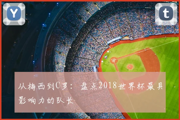 从梅西到C罗：盘点2018世界杯最具影响力的队长