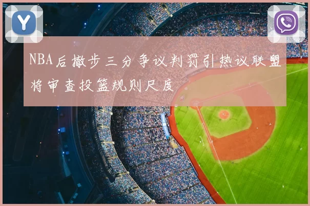 NBA后撤步三分争议判罚引热议联盟将审查投篮规则尺度