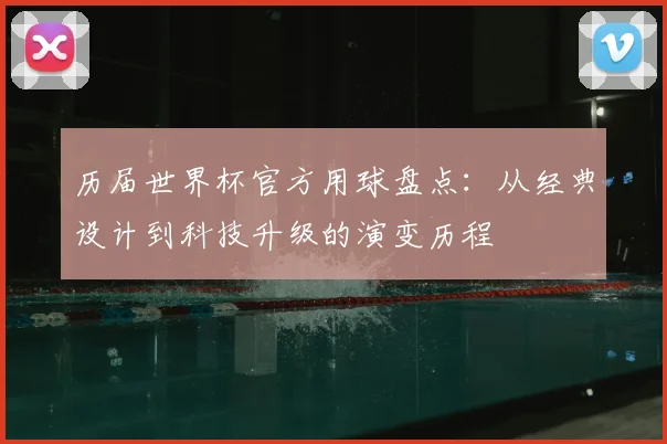 历届世界杯官方用球盘点：从经典设计到科技升级的演变历程