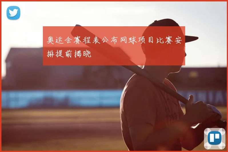 奥运会赛程表公布网球项目比赛安排提前揭晓
