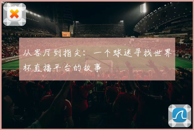 从客厅到指尖：一个球迷寻找世界杯直播平台的故事