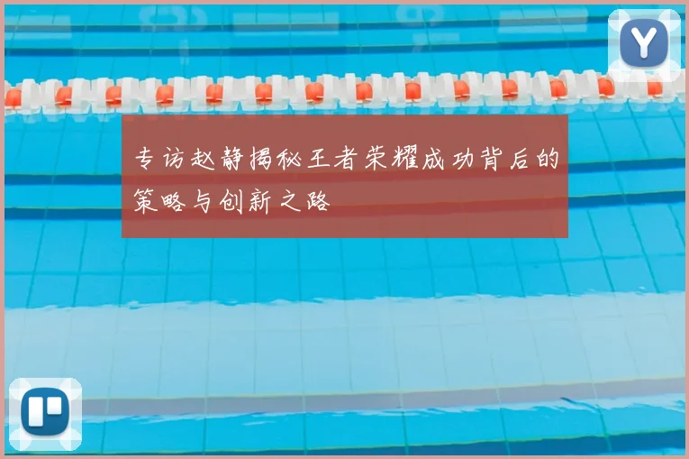专访赵静揭秘王者荣耀成功背后的策略与创新之路