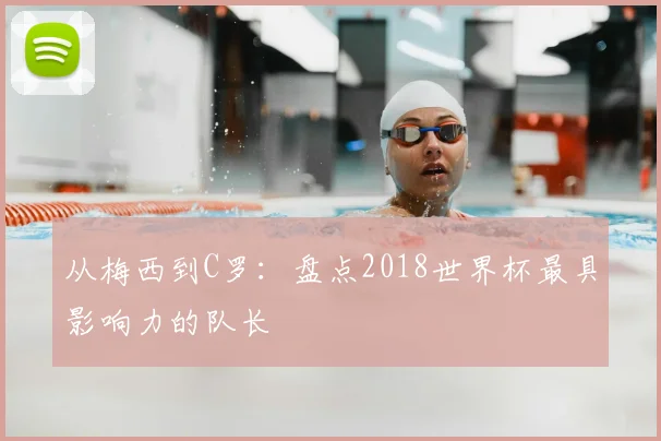 从梅西到C罗：盘点2018世界杯最具影响力的队长