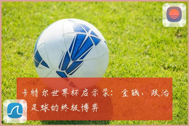 卡特尔世界杯启示录：金钱、政治与足球的终极博弈