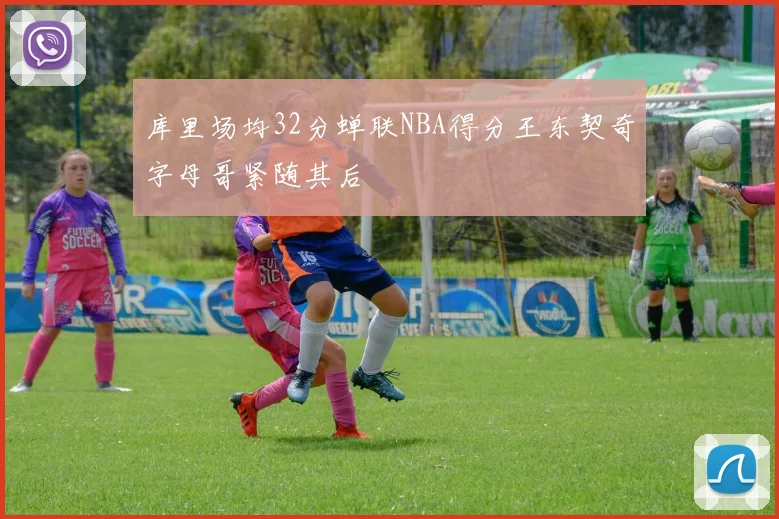 库里场均32分蝉联NBA得分王东契奇字母哥紧随其后