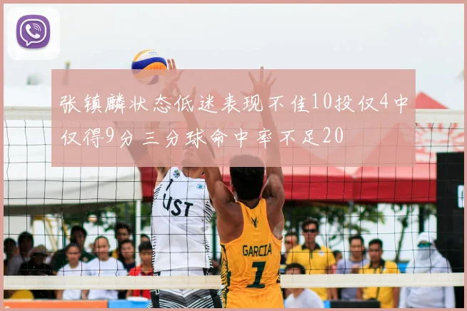 张镇麟状态低迷表现不佳10投仅4中仅得9分三分球命中率不足20