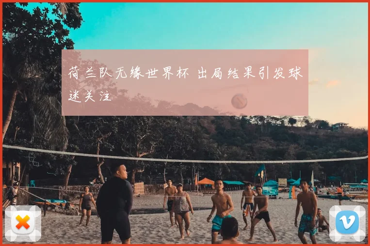 荷兰队无缘世界杯 出局结果引发球迷关注
