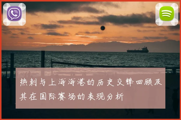热刺与上海海港的历史交锋回顾及其在国际赛场的表现分析