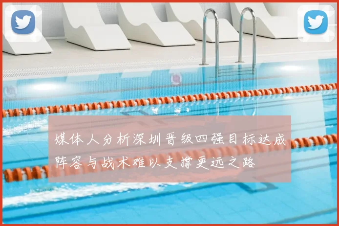 媒体人分析深圳晋级四强目标达成阵容与战术难以支撑更远之路