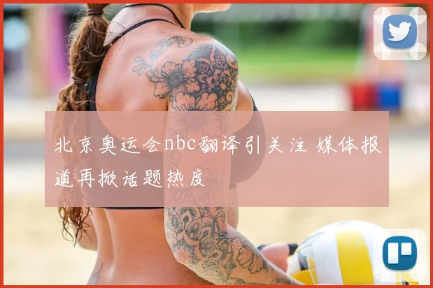北京奥运会nbc翻译引关注 媒体报道再掀话题热度