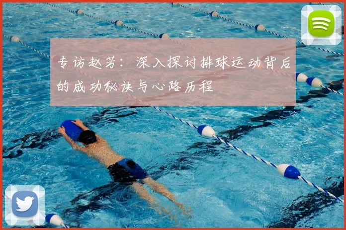 专访赵芳:深入探讨排球运动背后的成功秘诀与心路历程