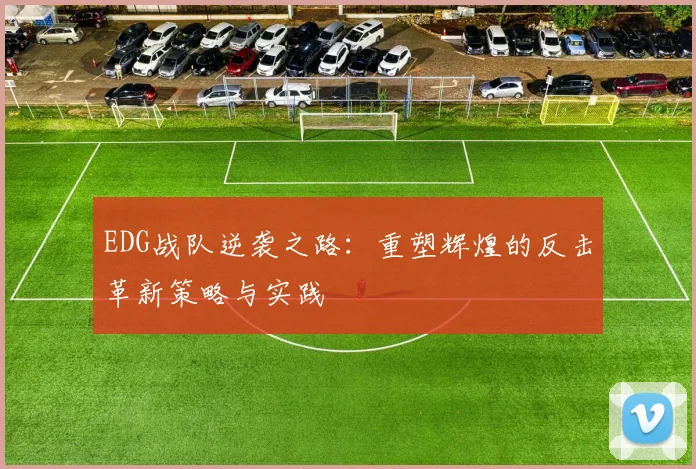 EDG战队逆袭之路：重塑辉煌的反击革新策略与实践