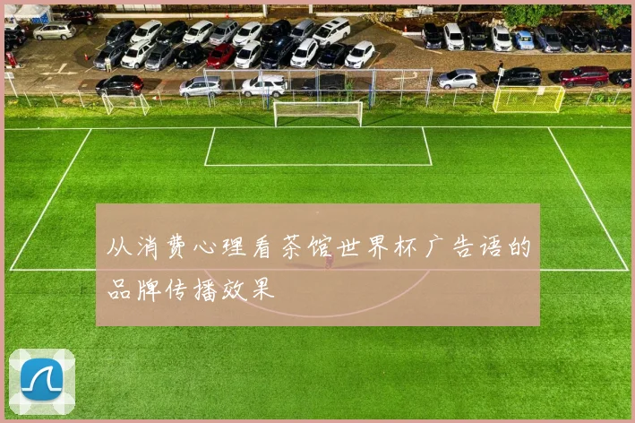 从消费心理看茶馆世界杯广告语的品牌传播效果