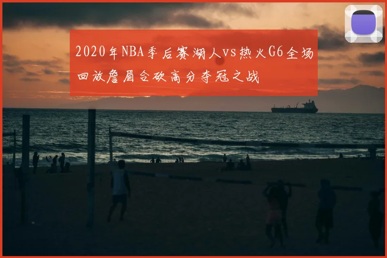 2020年NBA季后赛湖人vs热火G6全场回放詹眉合砍高分夺冠之战