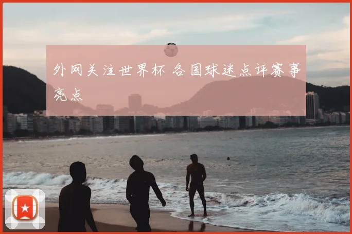 外网关注世界杯 各国球迷点评赛事亮点