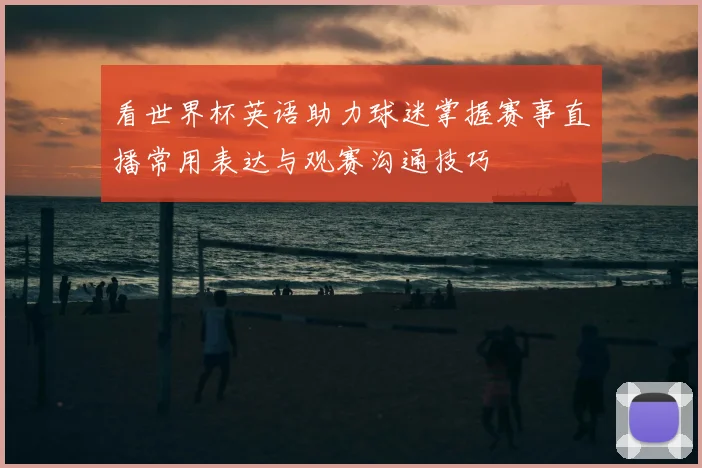 看世界杯英语助力球迷掌握赛事直播常用表达与观赛沟通技巧