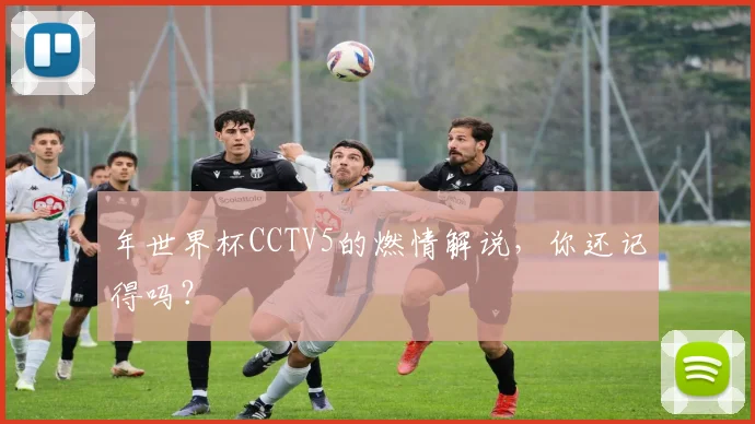 年世界杯CCTV5的燃情解说,你还记得吗?