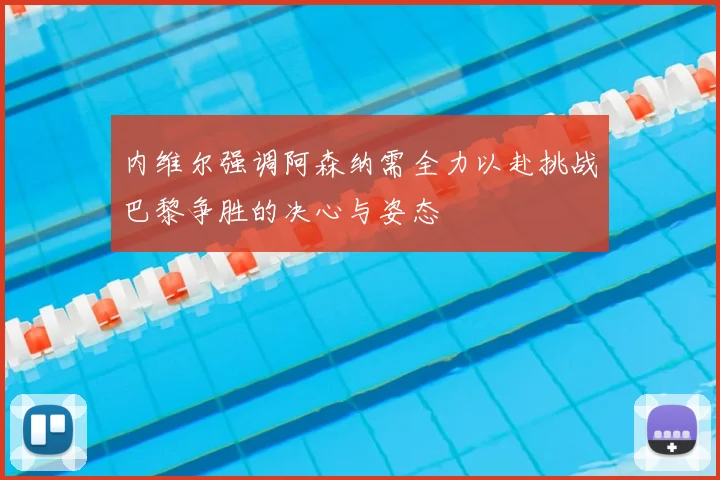 内维尔强调阿森纳需全力以赴挑战巴黎争胜的决心与姿态