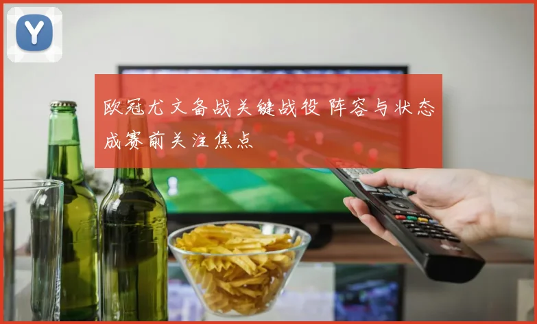 欧冠尤文备战关键战役 阵容与状态成赛前关注焦点