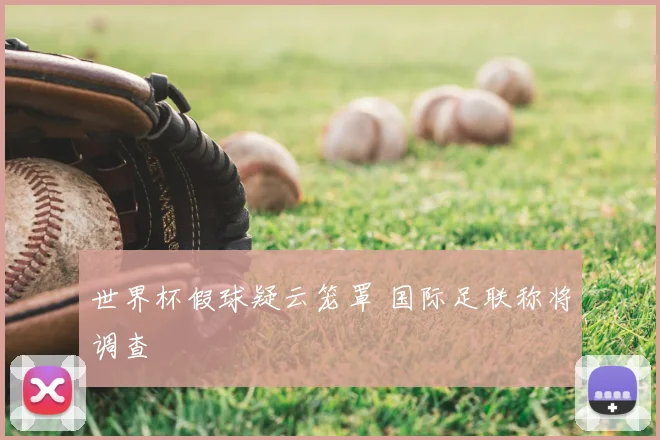 世界杯假球疑云笼罩 国际足联称将调查