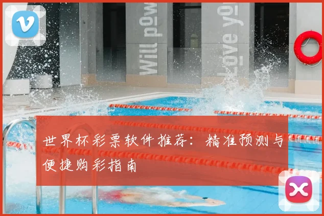 世界杯彩票软件推荐：精准预测与便捷购彩指南