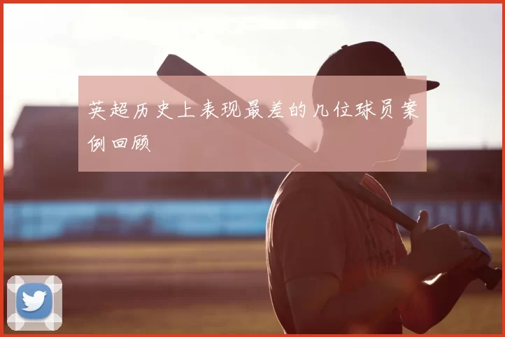 英超历史上表现最差的几位球员案例回顾