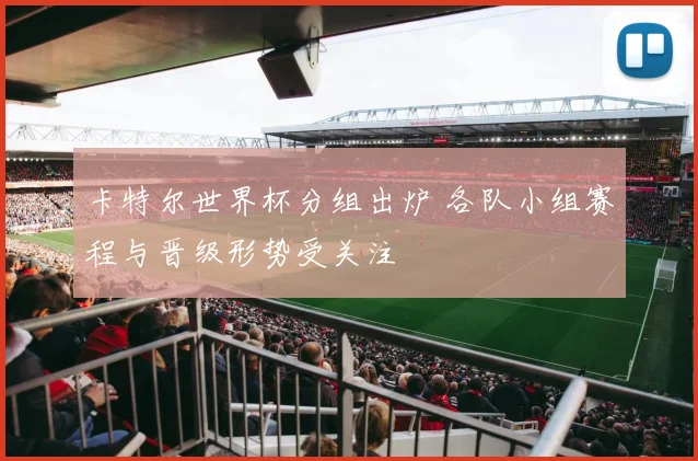 卡特尔世界杯分组出炉 各队小组赛程与晋级形势受关注