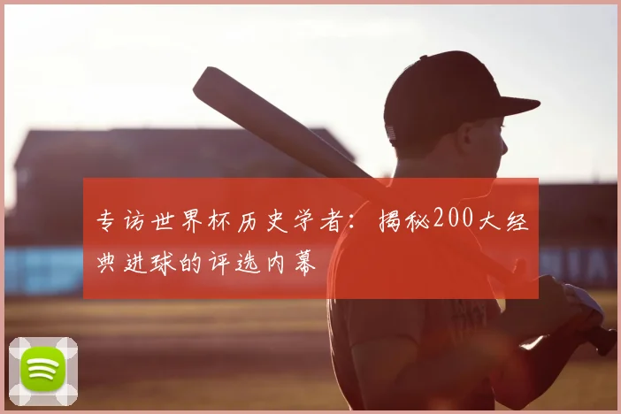 专访世界杯历史学者：揭秘200大经典进球的评选内幕