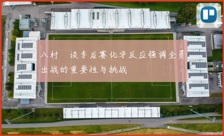 八村塁谈季后赛化学反应强调全员出战的重要性与挑战