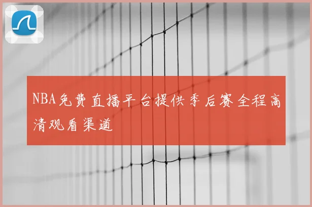 NBA免费直播平台提供季后赛全程高清观看渠道