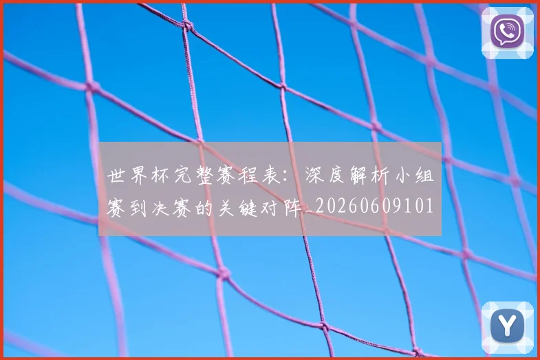 世界杯完整赛程表：深度解析小组赛到决赛的关键对阵_20260609101409