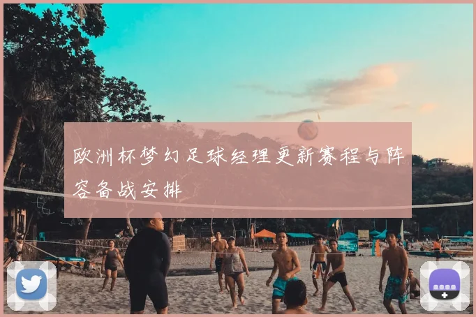 欧洲杯梦幻足球经理更新赛程与阵容备战安排
