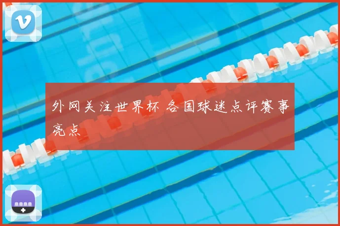 外网关注世界杯 各国球迷点评赛事亮点